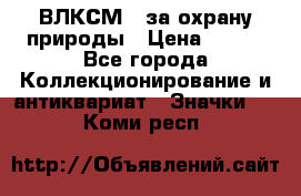 1.1) ВЛКСМ - за охрану природы › Цена ­ 590 - Все города Коллекционирование и антиквариат » Значки   . Коми респ.